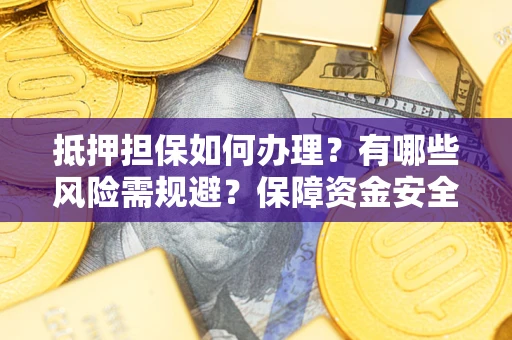济南抵押担保如何办理？有哪些风险需规避？保障资金安全