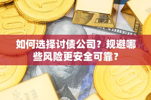 济南如何选择讨债公司？规避哪些风险更安全可靠？