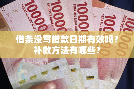 济南借条没写借款日期有效吗?补救方法有哪些? 济南借条没写借款日期有效吗?补救方法有哪些?