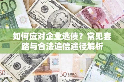 济南如何应对企业逃债？常见套路与合法追偿途径解析
