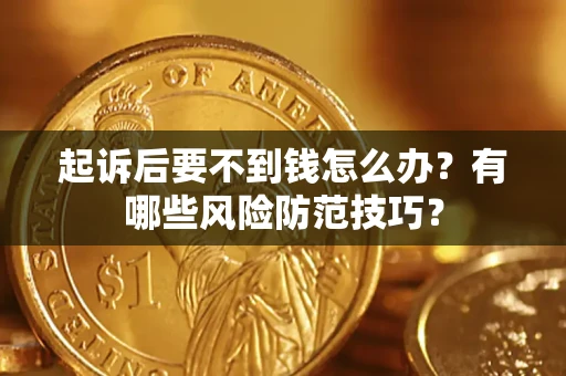 济南起诉后要不到钱怎么办?有哪些风险防范技巧? 济南起诉后要不到钱怎么办?有哪些风险防范技巧?