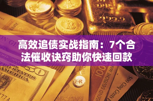 济南高效追债实战指南：7个合法催收诀窍助你快速回款