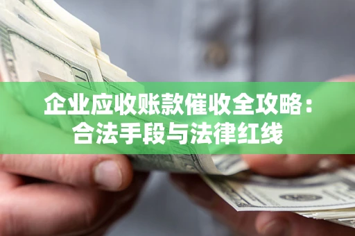 济南企业应收账款催收全攻略：合法手段与法律红线