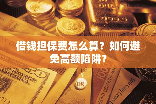 济南借钱担保费怎么算？如何避免高额陷阱？