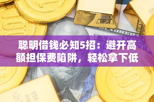 济南聪明借钱必知5招：避开高额担保费陷阱，轻松拿下低息贷款