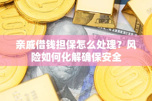 济南亲戚借钱担保怎么处理？风险如何化解确保安全