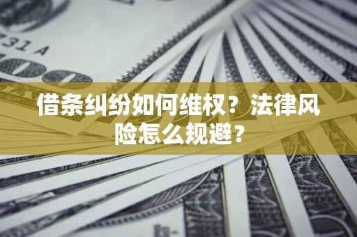 济南借条纠纷如何维权？法律风险怎么规避？