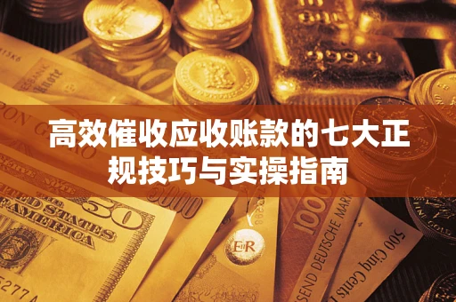 济南高效催收应收账款的七大正规技巧与实操指南