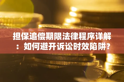 济南担保追偿期限法律程序详解：如何避开诉讼时效陷阱？