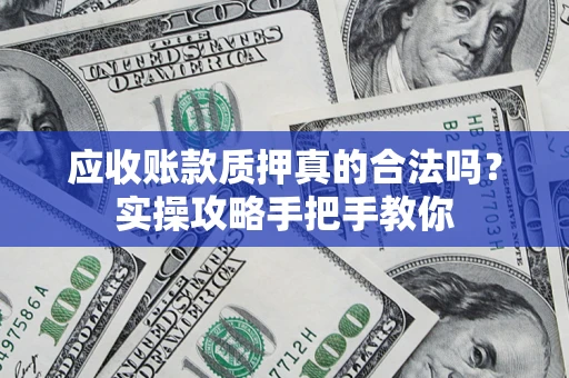 济南应收账款质押真的合法吗？实操攻略手把手教你