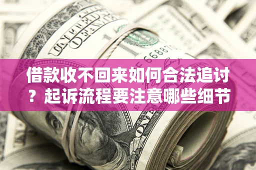 济南借款收不回来如何合法追讨？起诉流程要注意哪些细节？