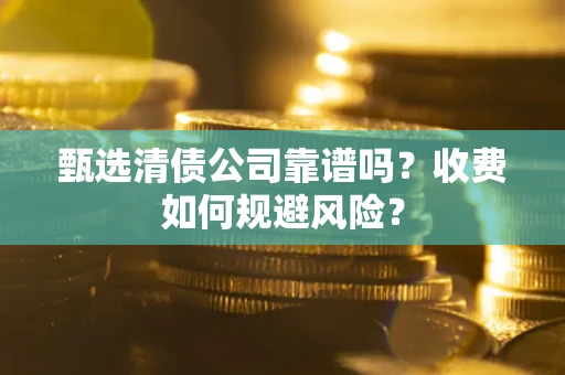 济南甄选清债公司靠谱吗？收费如何规避风险？