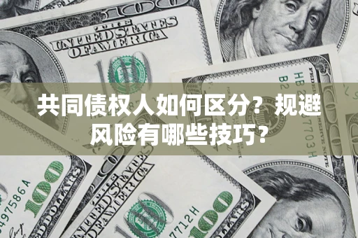 济南共同债权人如何区分？规避风险有哪些技巧？