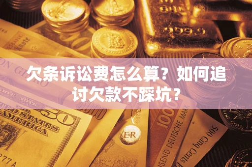济南欠条诉讼费怎么算？如何追讨欠款不踩坑？