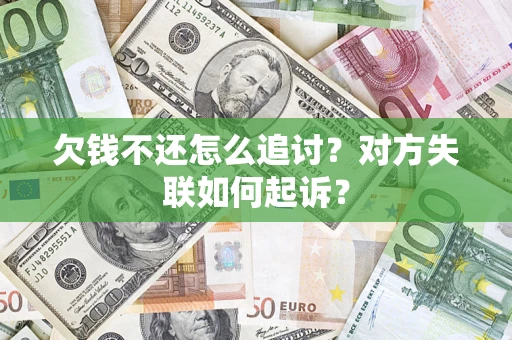 济南欠钱不还怎么追讨？对方失联如何起诉？