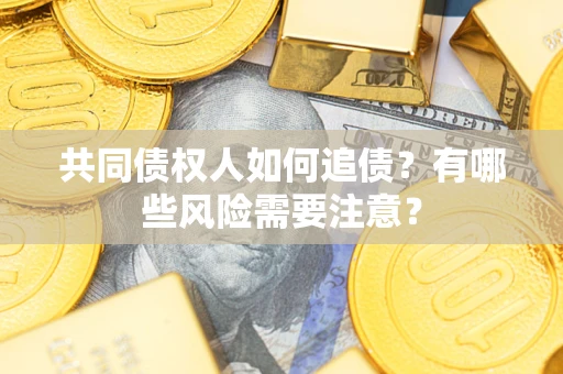 济南共同债权人如何追债？有哪些风险需要注意？