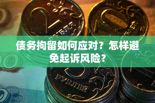济南债务拘留如何应对？怎样避免起诉风险？