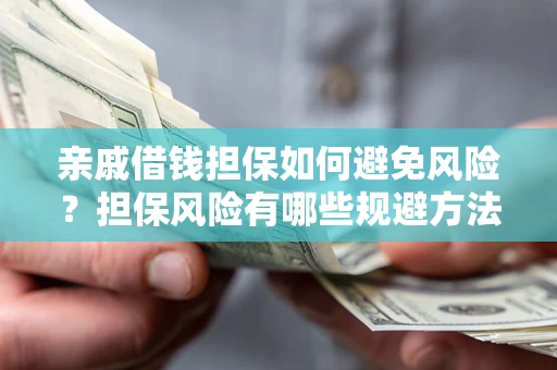济南亲戚借钱担保如何避免风险？担保风险有哪些规避方法？