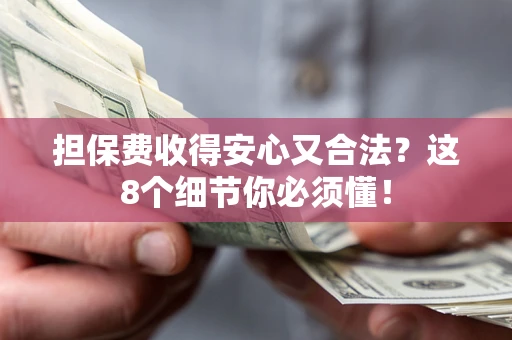 济南担保费收得安心又合法？这8个细节你必须懂！