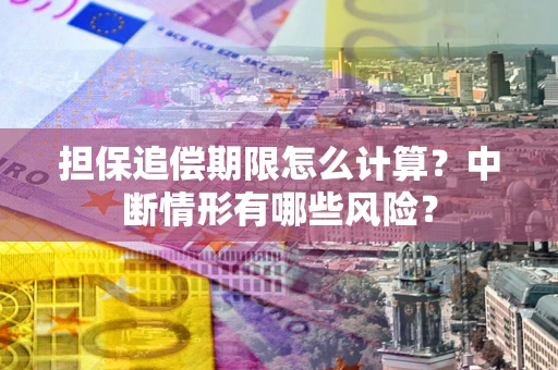 济南担保追偿期限怎么计算？中断情形有哪些风险？