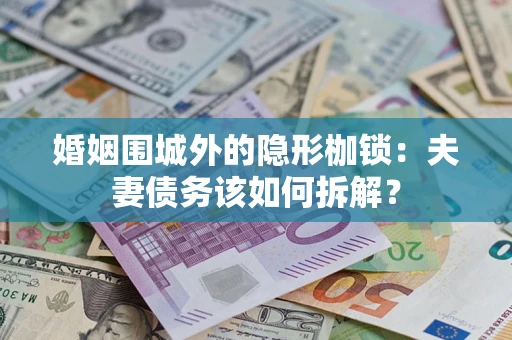 济南婚姻围城外的隐形枷锁：夫妻债务该如何拆解？