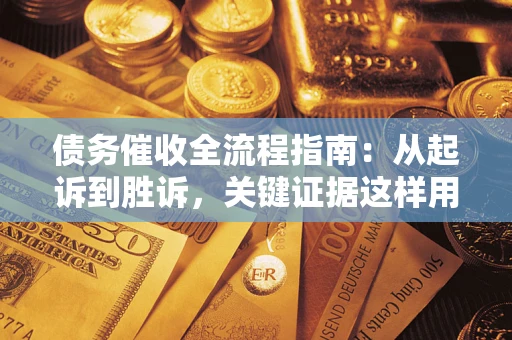 济南债务催收全流程指南：从起诉到胜诉，关键证据这样用