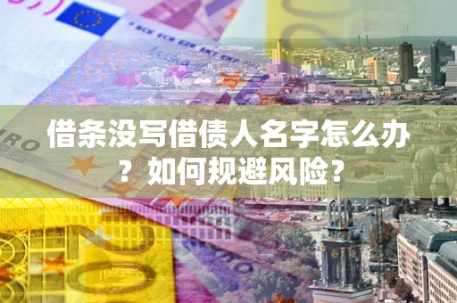 济南借条没写借债人名字怎么办？如何规避风险？