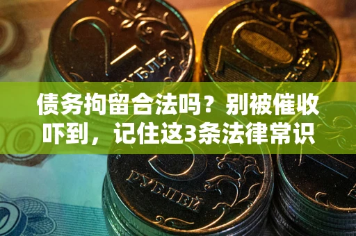 济南债务拘留合法吗?别被催收吓到,记住这3条法律常识 济南债务拘留合法吗?别被催收吓到,记住这3条法律常识