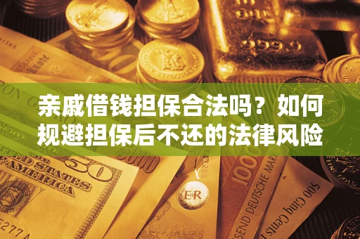 济南亲戚借钱担保合法吗？如何规避担保后不还的法律风险？