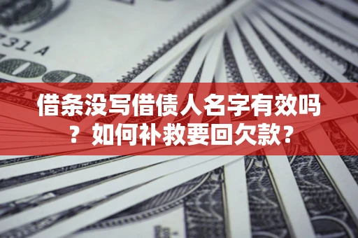 济南借条没写借债人名字有效吗？如何补救要回欠款？
