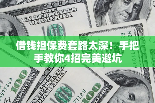 济南借钱担保费套路太深！手把手教你4招完美避坑