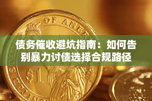济南债务催收避坑指南：如何告别暴力讨债选择合规路径