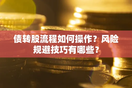 济南债转股流程如何操作？风险规避技巧有哪些？