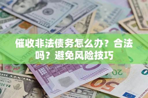 济南催收非法债务怎么办？合法吗？避免风险技巧