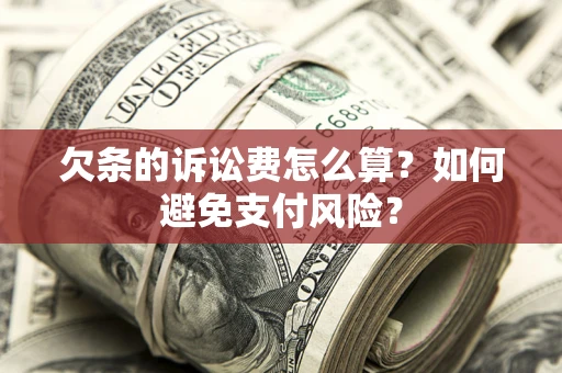 济南欠条的诉讼费怎么算？如何避免支付风险？