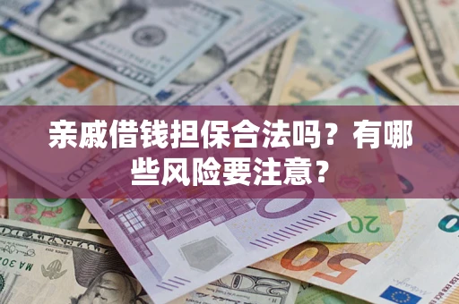 济南亲戚借钱担保合法吗？有哪些风险要注意？