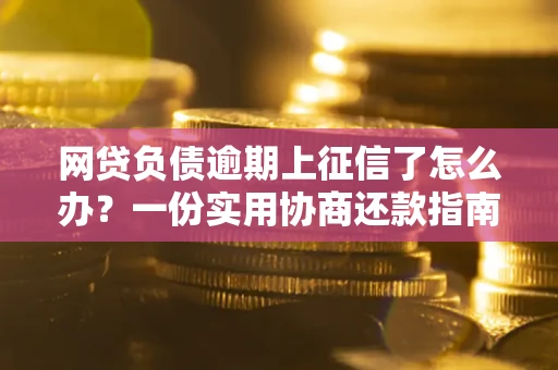 济南网贷负债逾期上征信了怎么办？一份实用协商还款指南请收好