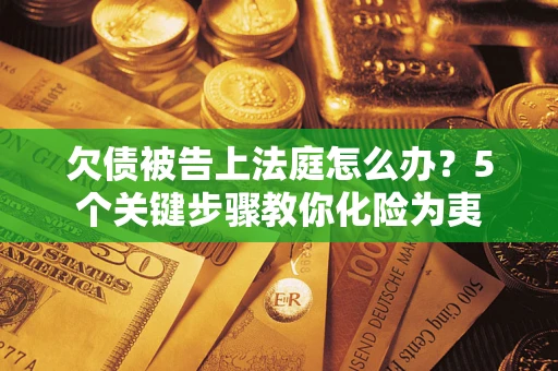 济南欠债被告上法庭怎么办？5个关键步骤教你化险为夷