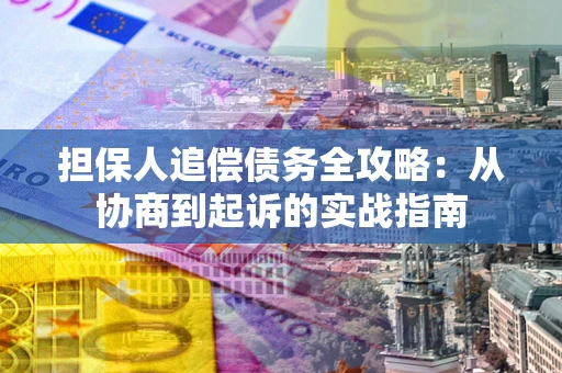 济南担保人追偿债务全攻略:从协商到起诉的实战指南 济南担保人追偿债务全攻略:从协商到起诉的实战指南