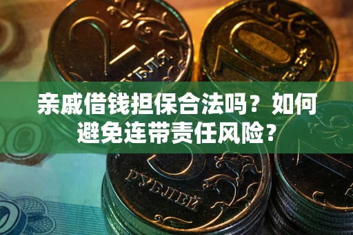 济南亲戚借钱担保合法吗？如何避免连带责任风险？