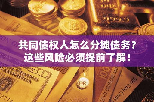 济南共同债权人怎么分摊债务？这些风险必须提前了解！
