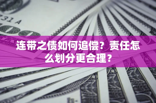 济南连带之债如何追偿？责任怎么划分更合理？