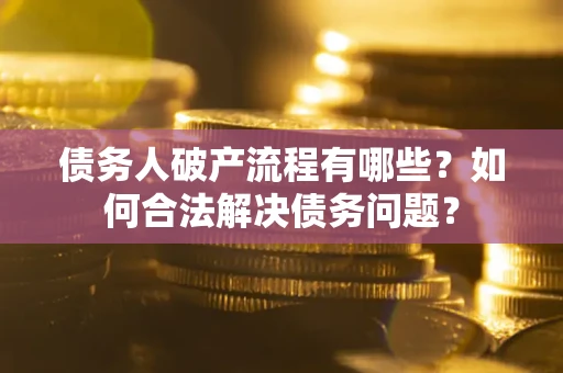 济南债务人破产流程有哪些？如何合法解决债务问题？
