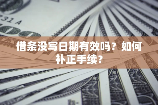 济南借条没写日期有效吗？如何补正手续？