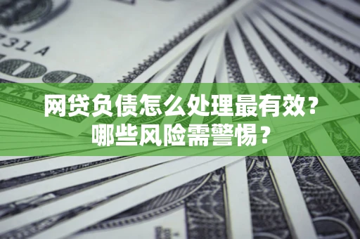 济南网贷负债怎么处理最有效？哪些风险需警惕？