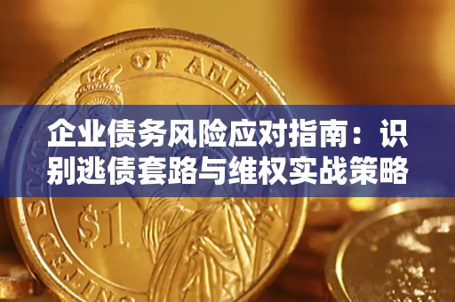 济南企业债务风险应对指南：识别逃债套路与维权实战策略