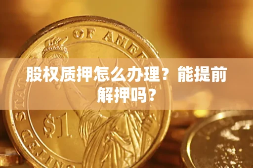 济南股权质押怎么办理？能提前解押吗？