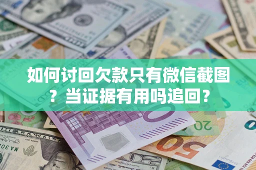 济南如何讨回欠款只有微信截图？当证据有用吗追回？