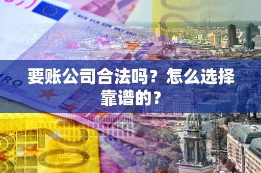 济南要账公司合法吗？怎么选择靠谱的？