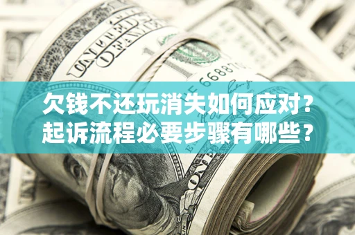 济南欠钱不还玩消失如何应对？起诉流程必要步骤有哪些？